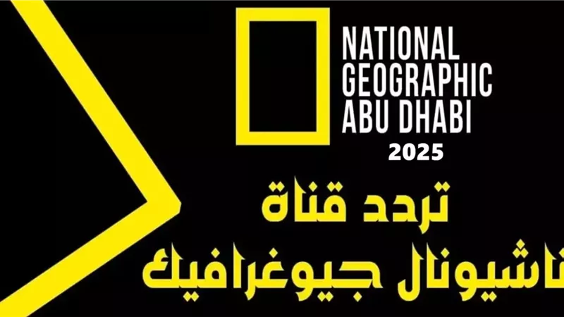 أستقبل تردد قناة ناشيونال جيوغرافيك ابو ظبي 2025 National Geographic علي جميع الأقمار