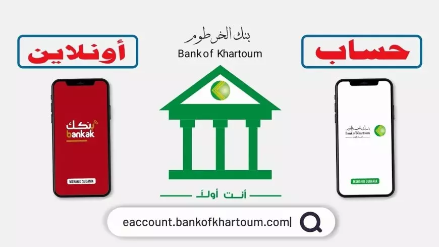 مباشر من الهاتف.. طريقة فتح حساب بنك الخرطوم اون لاين بدون زيارة الفرع برقم الهوية عبر eaccount.bankofkhartoum