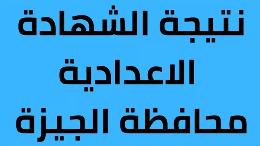 هنا.. نتيجة الشهادة الإعدادية محافظة الجيزة 2025 بالاسم ورقم الجلوس عبر موقع نتيجه نت الرسمي