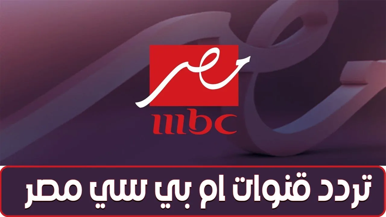 تردد قناة mbc مصر 1 و2 نايل سات 2025 لمتابعة مسلسلات رمضان