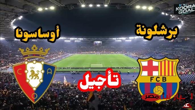 تأجيل مباراه برشلونه واوساسونا في الجولة الـ27 من الدوري الإسباني لأسباب قاهرية