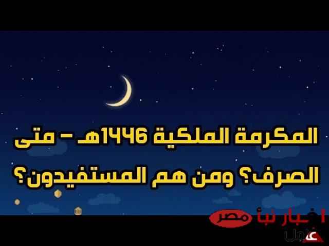 موعد نزول المكرمه الملكيه 1446 \2025 لشهر رمضان والفئات المستحقة