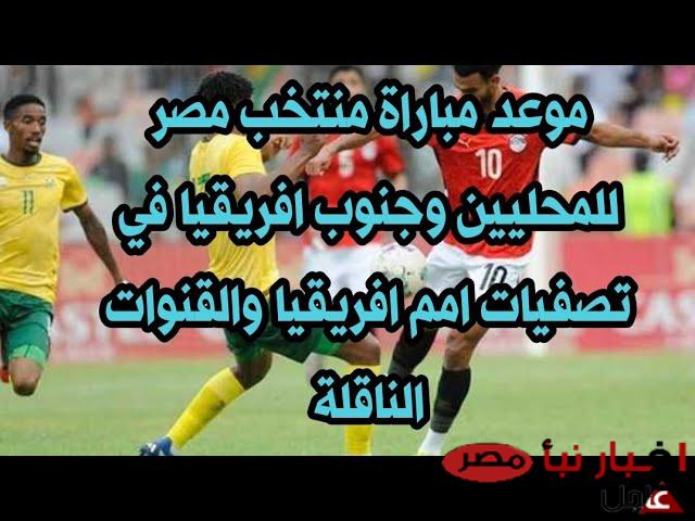 “الفرصة الأخيرة للعبور” موعد مباراة مصر وجنوب افريقيا للمحليين اليوم والقنوات الناقلة في تصفيات كأس الأمم الأفريقية 2025