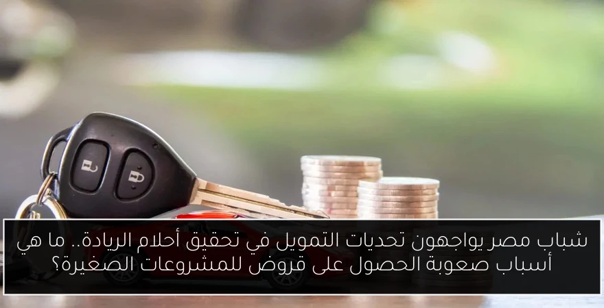 شباب مصر يواجهون تحديات التمويل في تحقيق أحلام الريادة.. ما هي أسباب صعوبة الحصول على قروض للمشروعات الصغيرة؟