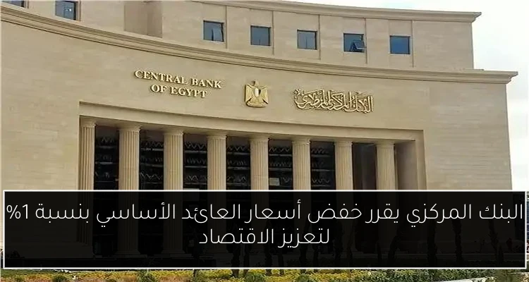 البنك المركزي يقرر خفض أسعار العائد الأساسي بنسبة 1% لتعزيز الاقتصاد