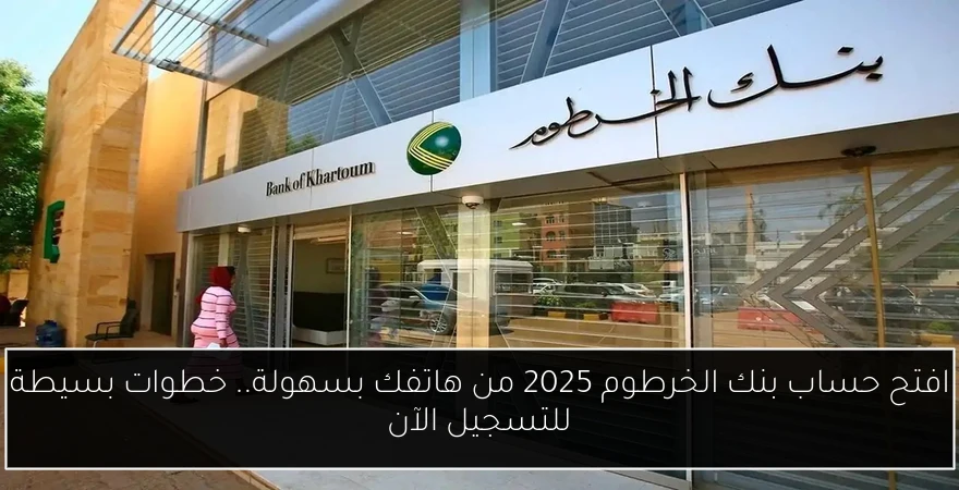افتح حساب بنك الخرطوم 2025 من هاتفك بسهولة.. خطوات بسيطة للتسجيل الآن