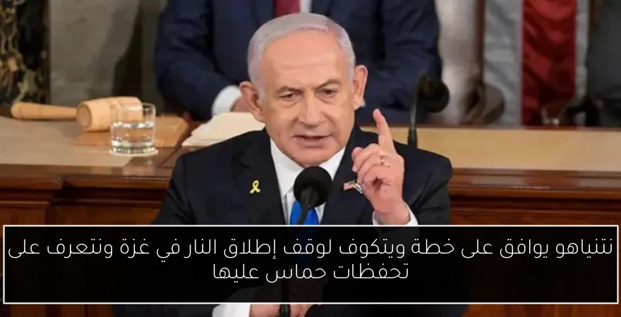 نتنياهو يوافق على خطة ويتكوف لوقف إطلاق النار في غزة ونتعرف على تحفظات حماس عليها