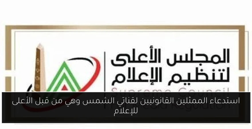 استدعاء الممثلين القانونيين لقناتي الشمس وهي من قبل الأعلى للإعلام