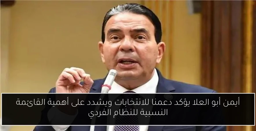 أيمن أبو العلا يؤكد دعمنا للانتخابات ويشدد على أهمية القائمة النسبية للنظام الفردي