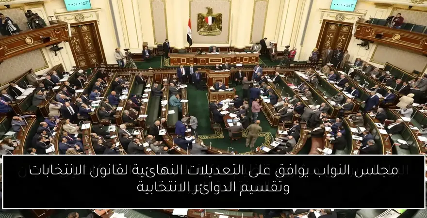 مجلس النواب يوافق على التعديلات النهائية لقانون الانتخابات وتقسيم الدوائر الانتخابية
