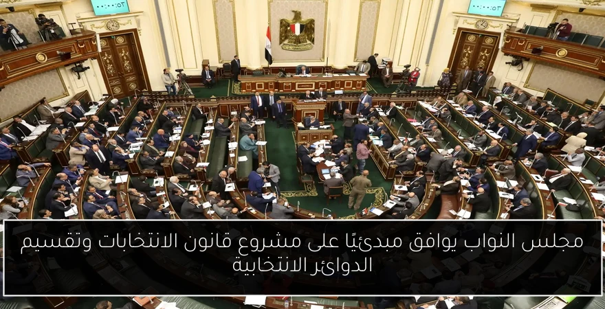 مجلس النواب يوافق مبدئيًا على مشروع قانون الانتخابات وتقسيم الدوائر الانتخابية