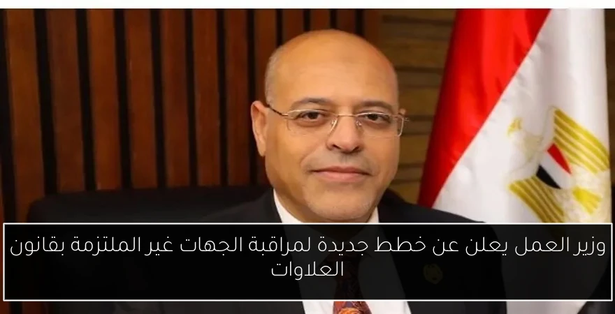 وزير العمل يعلن عن خطط جديدة لمراقبة الجهات غير الملتزمة بقانون العلاوات