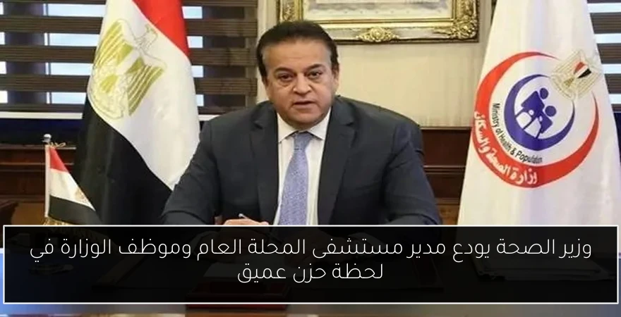 وزير الصحة يودع مدير مستشفى المحلة العام وموظف الوزارة في لحظة حزن عميق