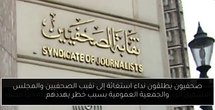 صحفيون يطلقون نداء استغاثة إلى نقيب الصحفيين والمجلس والجمعية العمومية بسبب خطر يهددهم