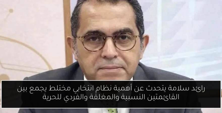 رائد سلامة يتحدث عن أهمية نظام انتخابي مختلط يجمع بين القائمتين النسبية والمغلقة والفردي للحرية