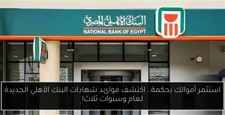 استثمر أموالك بحكمة.. اكتشف فوائد شهادات البنك الأهلي الجديدة لعام وسنوات ثلاث!