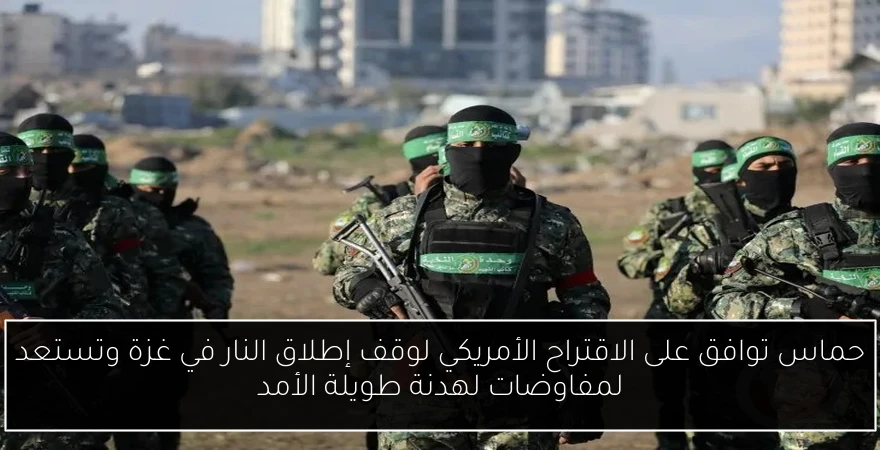 حماس توافق على الاقتراح الأمريكي لوقف إطلاق النار في غزة وتستعد لمفاوضات لهدنة طويلة الأمد
