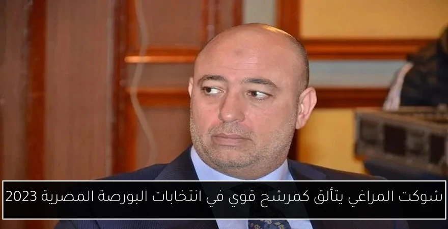 شوكت المراغي يتألق كمرشح قوي في انتخابات البورصة المصرية 2023
