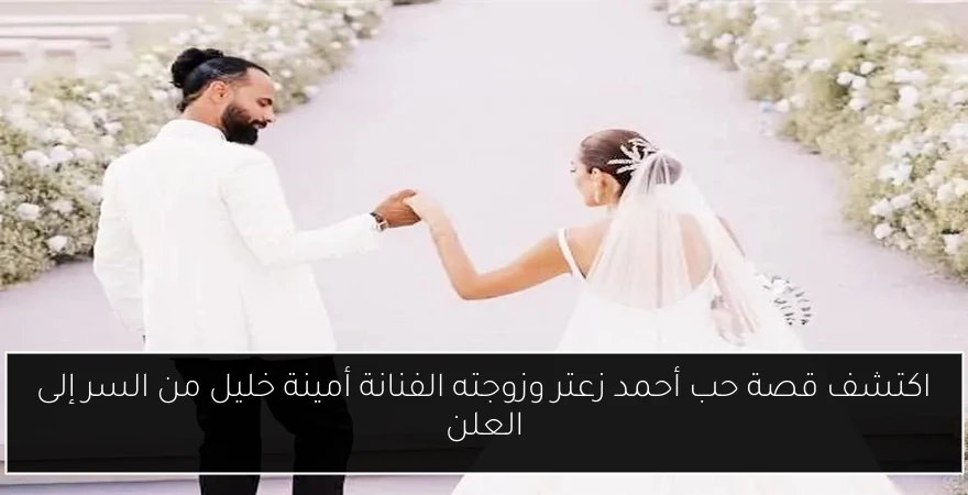 اكتشف قصة حب أحمد زعتر وزوجته الفنانة أمينة خليل من السر إلى العلن
