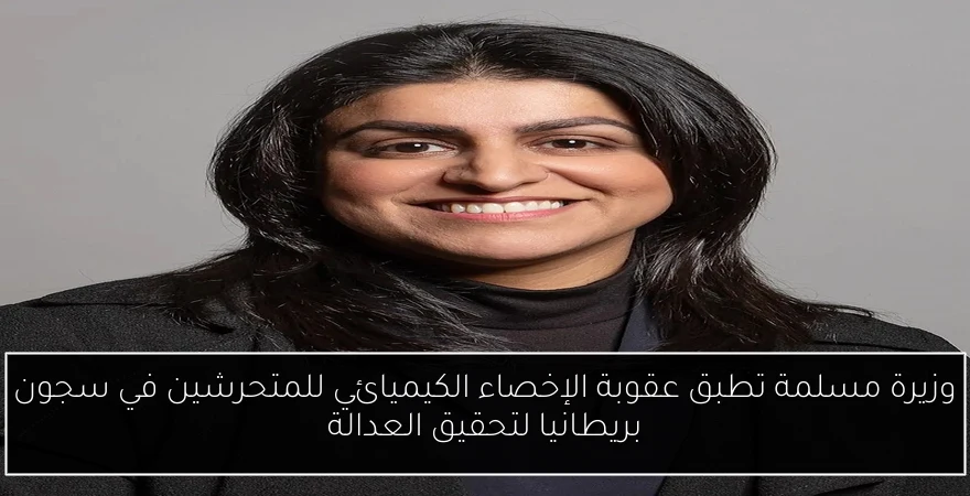 وزيرة مسلمة تطبق عقوبة الإخصاء الكيميائي للمتحرشين في سجون بريطانيا لتحقيق العدالة