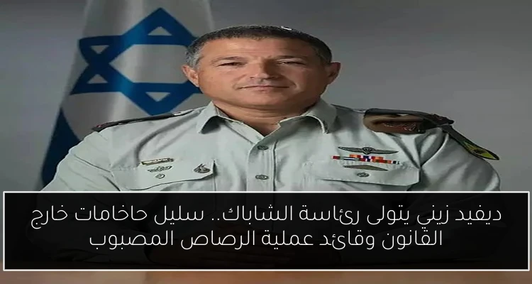 ديفيد زيني يتولى رئاسة الشاباك.. سليل حاخامات خارج القانون وقائد عملية الرصاص المصبوب