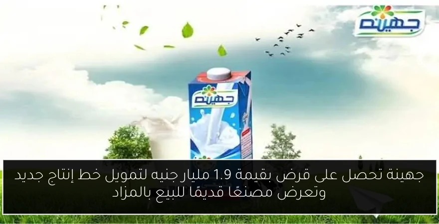 جهينة تحصل على قرض بقيمة 1.9 مليار جنيه لتمويل خط إنتاج جديد وتعرض مصنعًا قديمًا للبيع بالمزاد