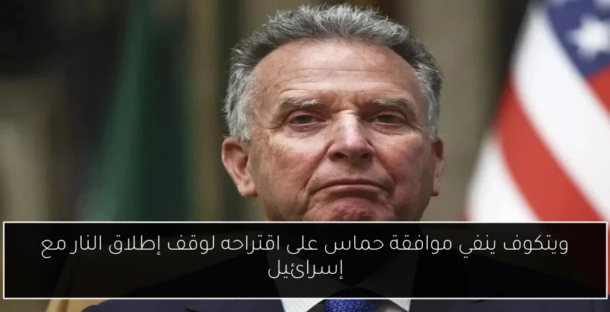 ويتكوف ينفي موافقة حماس على اقتراحه لوقف إطلاق النار مع إسرائيل