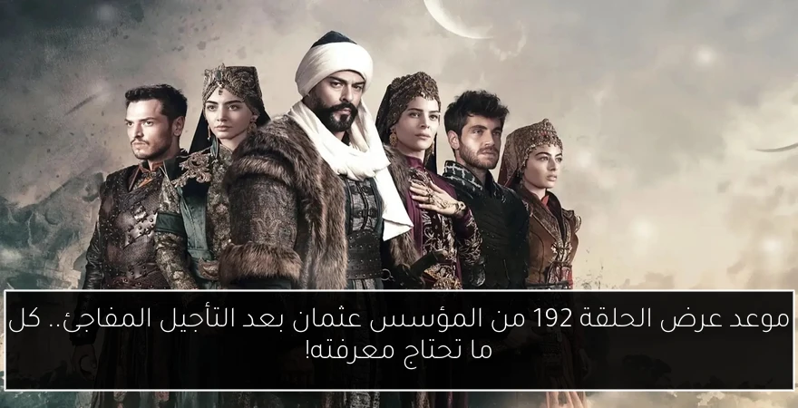 موعد عرض الحلقة 192 من المؤسس عثمان بعد التأجيل المفاجئ.. كل ما تحتاج معرفته!