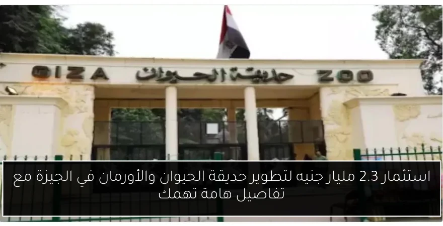 استثمار 2.3 مليار جنيه لتطوير حديقة الحيوان والأورمان في الجيزة مع تفاصيل هامة تهمك