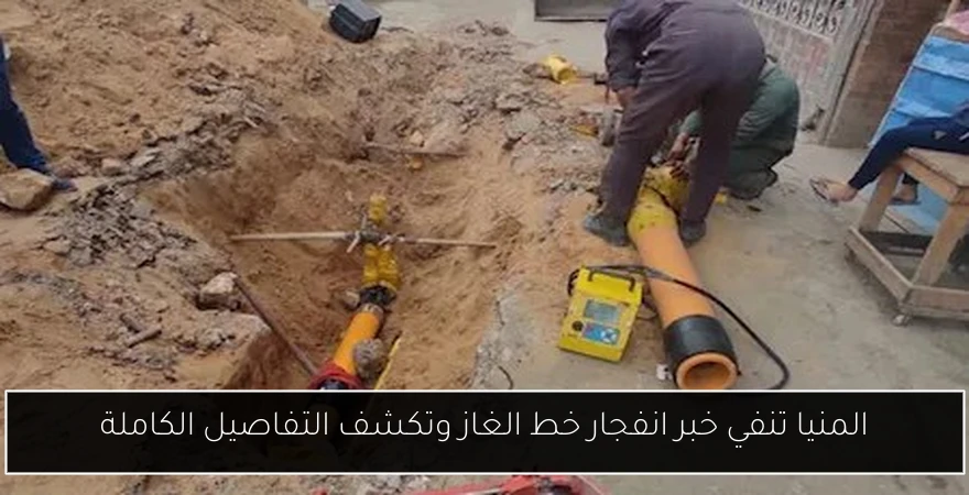 المنيا تنفي خبر انفجار خط الغاز وتكشف التفاصيل الكاملة