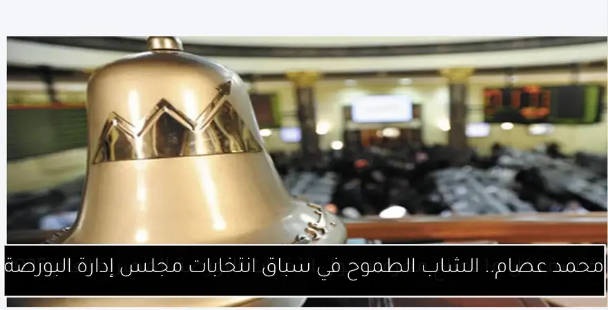 محمد عصام.. الشاب الطموح في سباق انتخابات مجلس إدارة البورصة