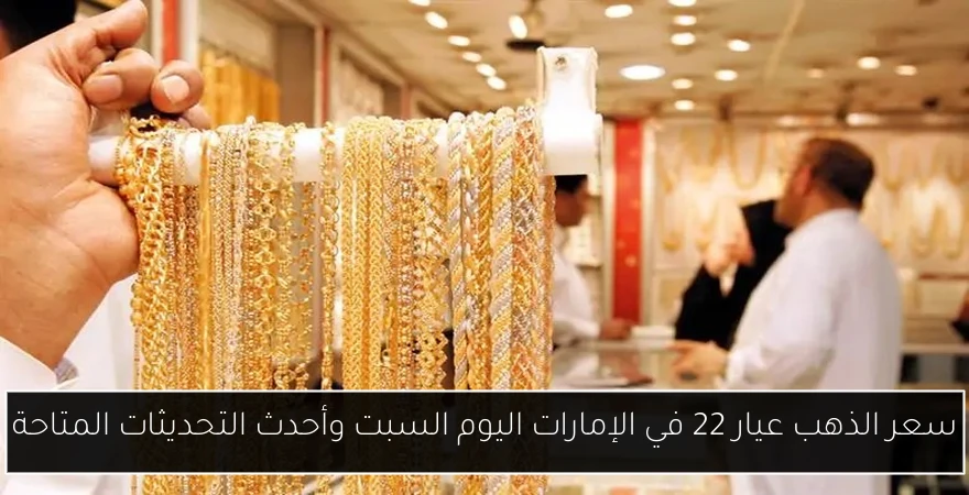 سعر الذهب عيار 22 في الإمارات اليوم السبت وأحدث التحديثات المتاحة