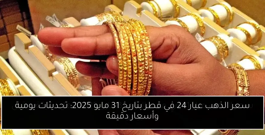 سعر الذهب عيار 24 في قطر بتاريخ 31 مايو 2025: تحديثات يومية وأسعار دقيقة