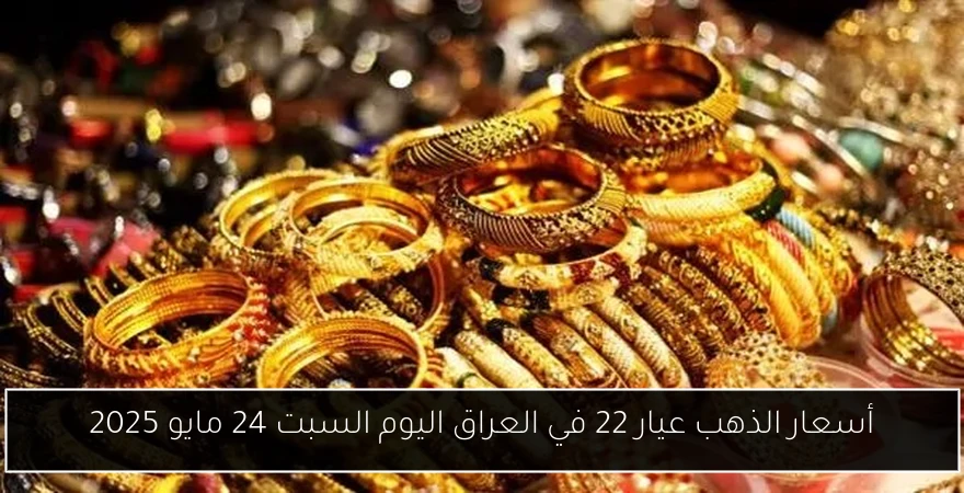أسعار الذهب عيار 22 في العراق اليوم السبت 24 مايو 2025