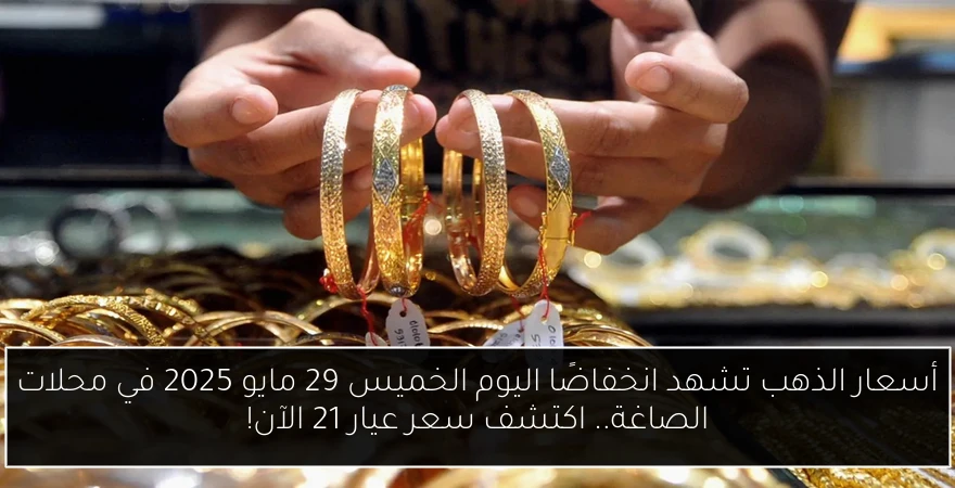 أسعار الذهب تشهد انخفاضًا اليوم الخميس 29 مايو 2025 في محلات الصاغة.. اكتشف سعر عيار 21 الآن!