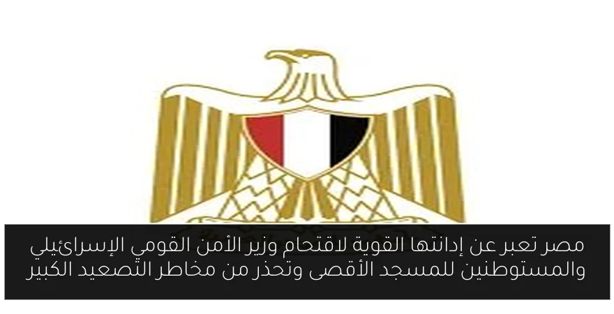 مصر تعبر عن إدانتها القوية لاقتحام وزير الأمن القومي الإسرائيلي والمستوطنين للمسجد الأقصى وتحذر من مخاطر التصعيد الكبير