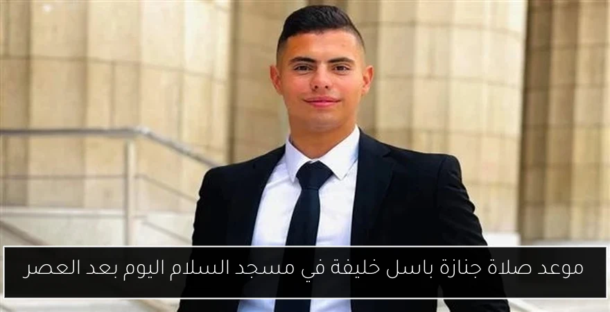 موعد صلاة جنازة باسل خليفة في مسجد السلام اليوم بعد العصر