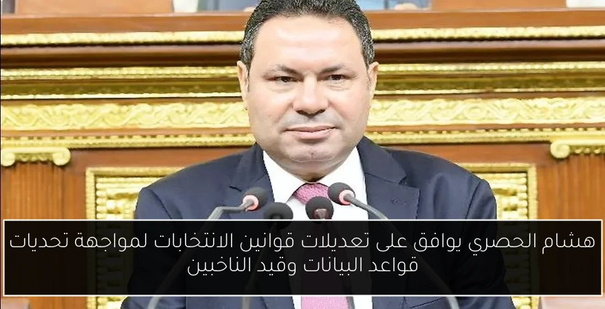 هشام الحصري يوافق على تعديلات قوانين الانتخابات لمواجهة تحديات قواعد البيانات وقيد الناخبين