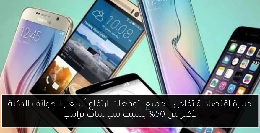 خبيرة اقتصادية تفاجئ الجميع بتوقعات ارتفاع أسعار الهواتف الذكية لأكثر من 50% بسبب سياسات ترامب