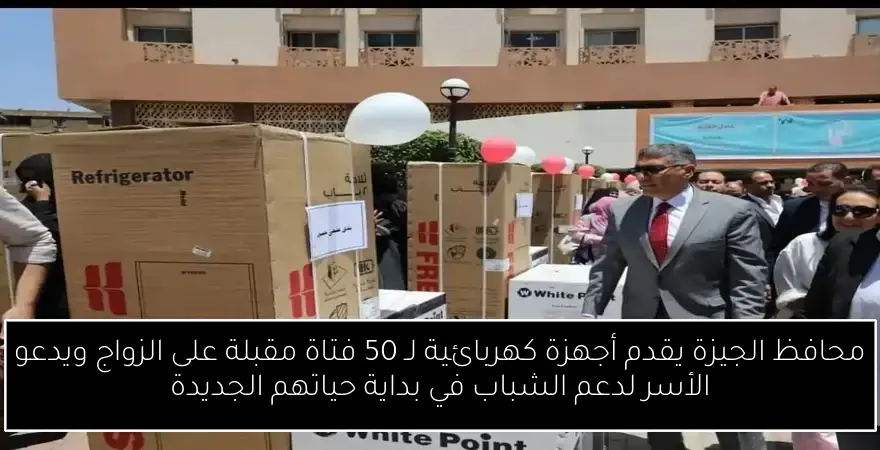 محافظ الجيزة يقدم أجهزة كهربائية لـ 50 فتاة مقبلة على الزواج ويدعو الأسر لدعم الشباب في بداية حياتهم الجديدة