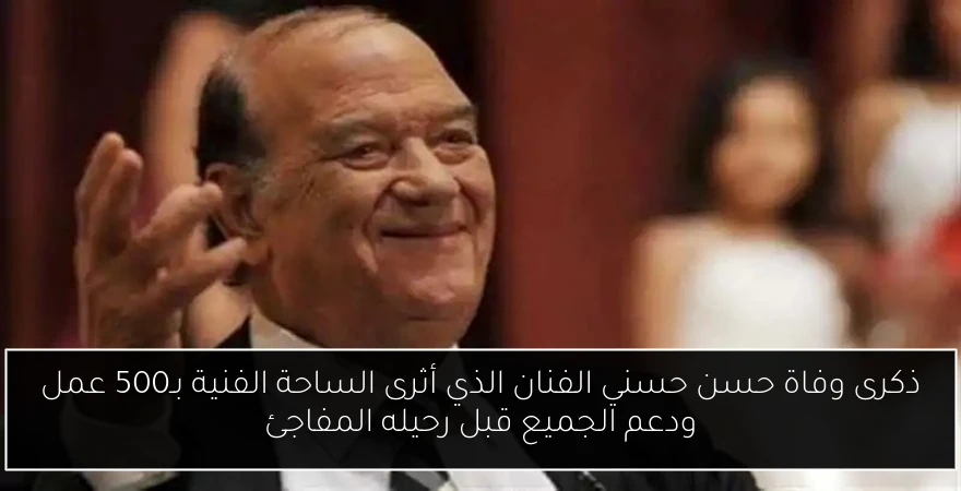 ذكرى وفاة حسن حسني الفنان الذي أثرى الساحة الفنية بـ500 عمل ودعم الجميع قبل رحيله المفاجئ
