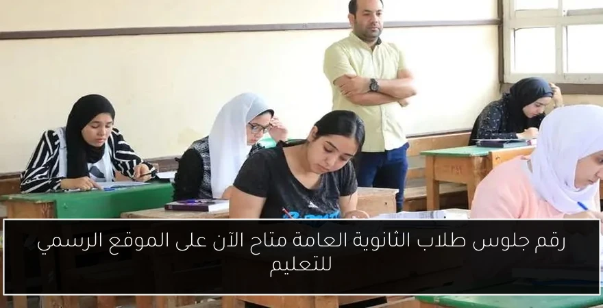 رقم جلوس طلاب الثانوية العامة متاح الآن على الموقع الرسمي للتعليم