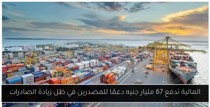 المالية تدفع 67 مليار جنيه دعمًا للمصدرين في ظل زيادة الصادرات