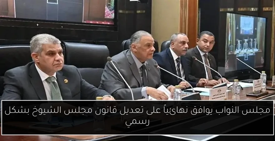 مجلس النواب يوافق نهائياً على تعديل قانون مجلس الشيوخ بشكل رسمي