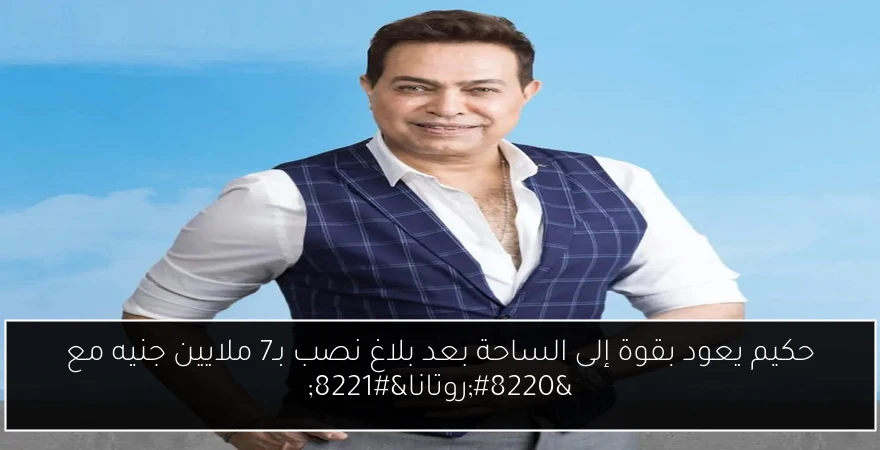 حكيم يعود بقوة إلى الساحة بعد بلاغ نصب بـ7 ملايين جنيه مع “روتانا”