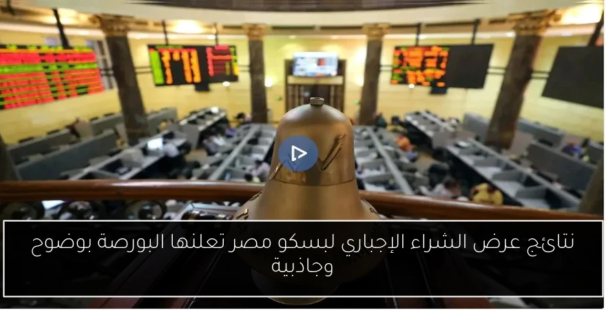 نتائج عرض الشراء الإجباري لبسكو مصر تعلنها البورصة بوضوح وجاذبية