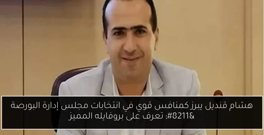 هشام قنديل يبرز كمنافس قوي في انتخابات مجلس إدارة البورصة – تعرف على بروفايله المميز