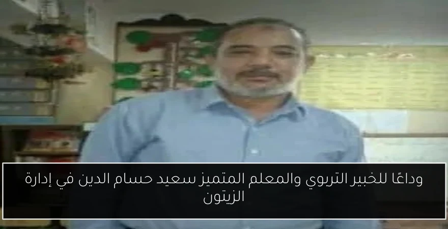 وداعًا للخبير التربوي والمعلم المتميز سعيد حسام الدين في إدارة الزيتون