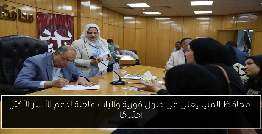 محافظ المنيا يعلن عن حلول فورية وآليات عاجلة لدعم الأسر الأكثر احتياجًا