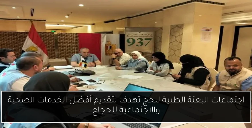 اجتماعات البعثة الطبية للحج تهدف لتقديم أفضل الخدمات الصحية والاجتماعية للحجاج